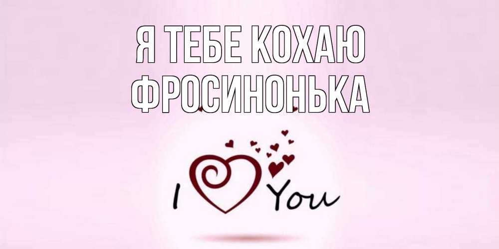 Открытка на каждый день з підписом, Фросинонька Я тебе кохаю сердце Прикольна листівка з побажанням онлайн скачати безкоштовно 