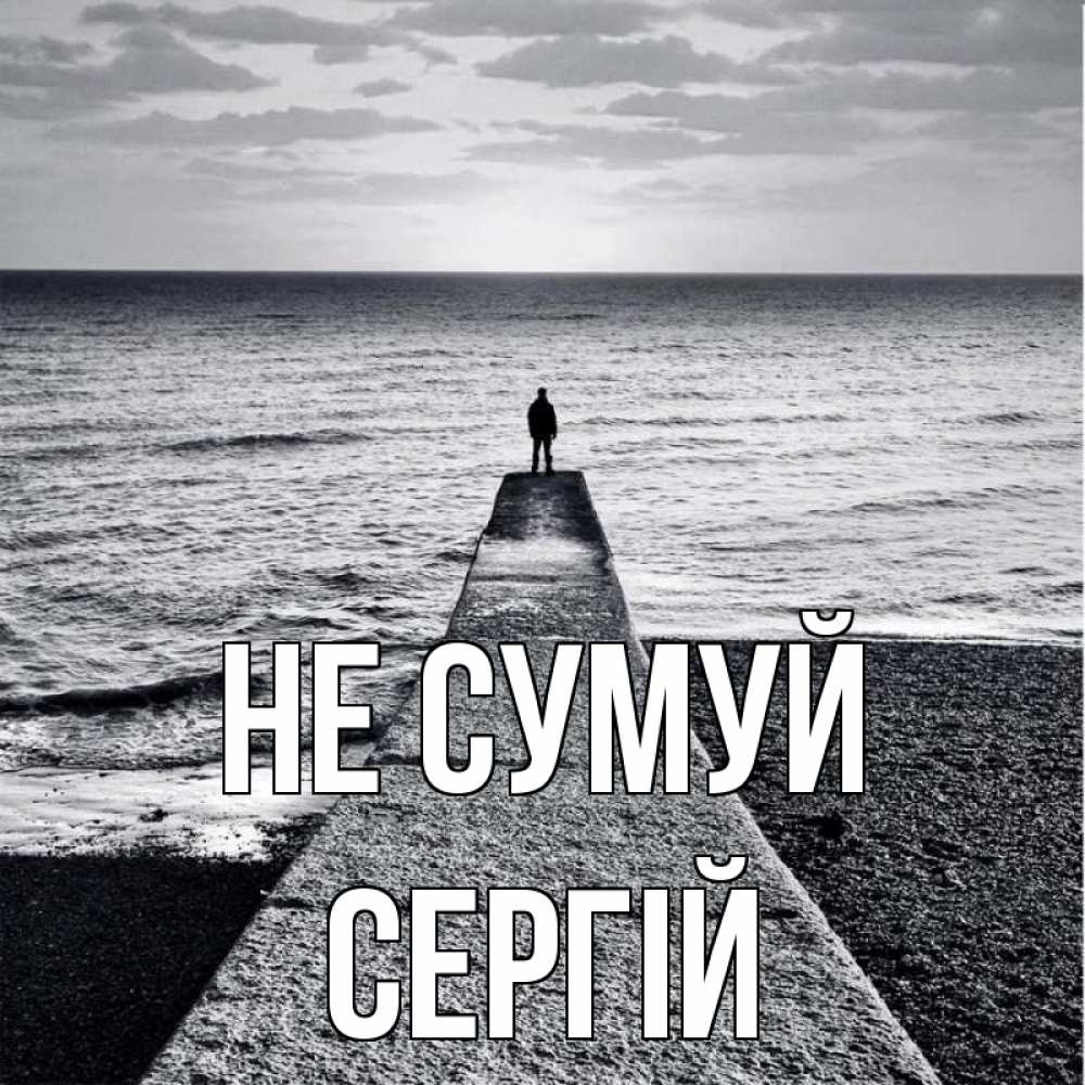 Открытка на каждый день з підписом, Сергій Не сумуй море Прикольна листівка з побажанням онлайн скачати безкоштовно 