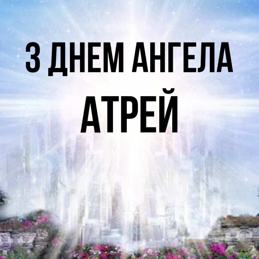 Открытка на каждый день з підписом, Атрей З Днем ангела небесный свет Прикольна листівка з побажанням онлайн скачати безкоштовно 