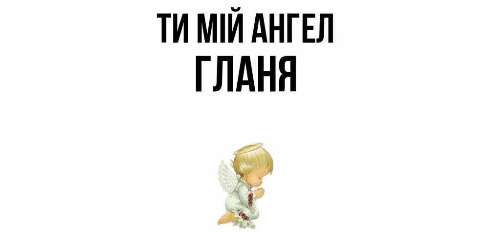 Открытка на каждый день з підписом, Гланя Ти мій ангел ангел Прикольна листівка з побажанням онлайн скачати безкоштовно 