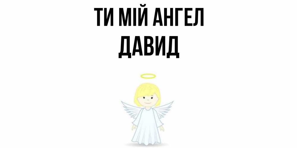 Открытка на каждый день з підписом, Давид Ти мій ангел ангел Прикольна листівка з побажанням онлайн скачати безкоштовно 