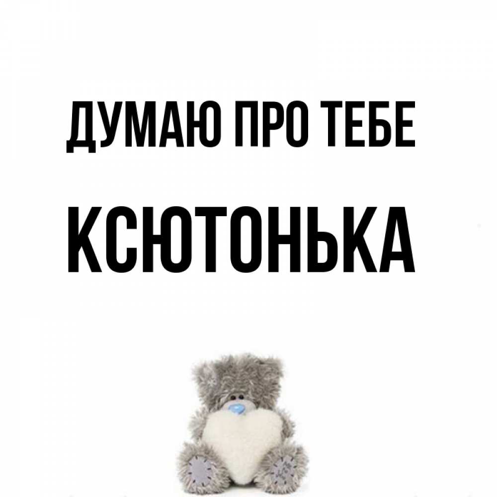 Открытка на каждый день з підписом, Ксютонька Думаю про тебе тедди с сердечком для любимой Прикольна листівка з побажанням онлайн скачати безкоштовно 