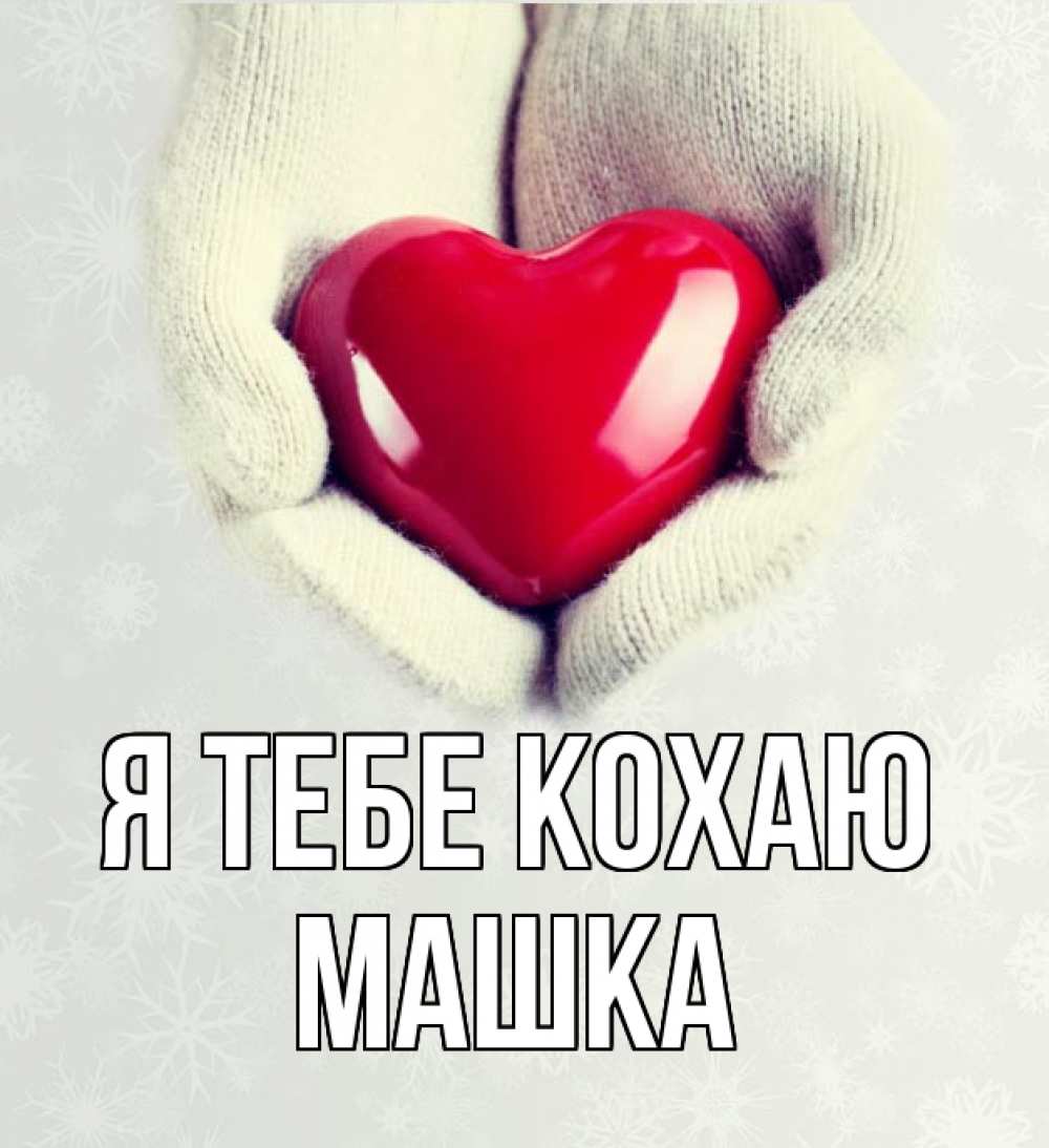 Открытка на каждый день з підписом, Машка Я тебе кохаю сердечко в руках, варежки Прикольна листівка з побажанням онлайн скачати безкоштовно 