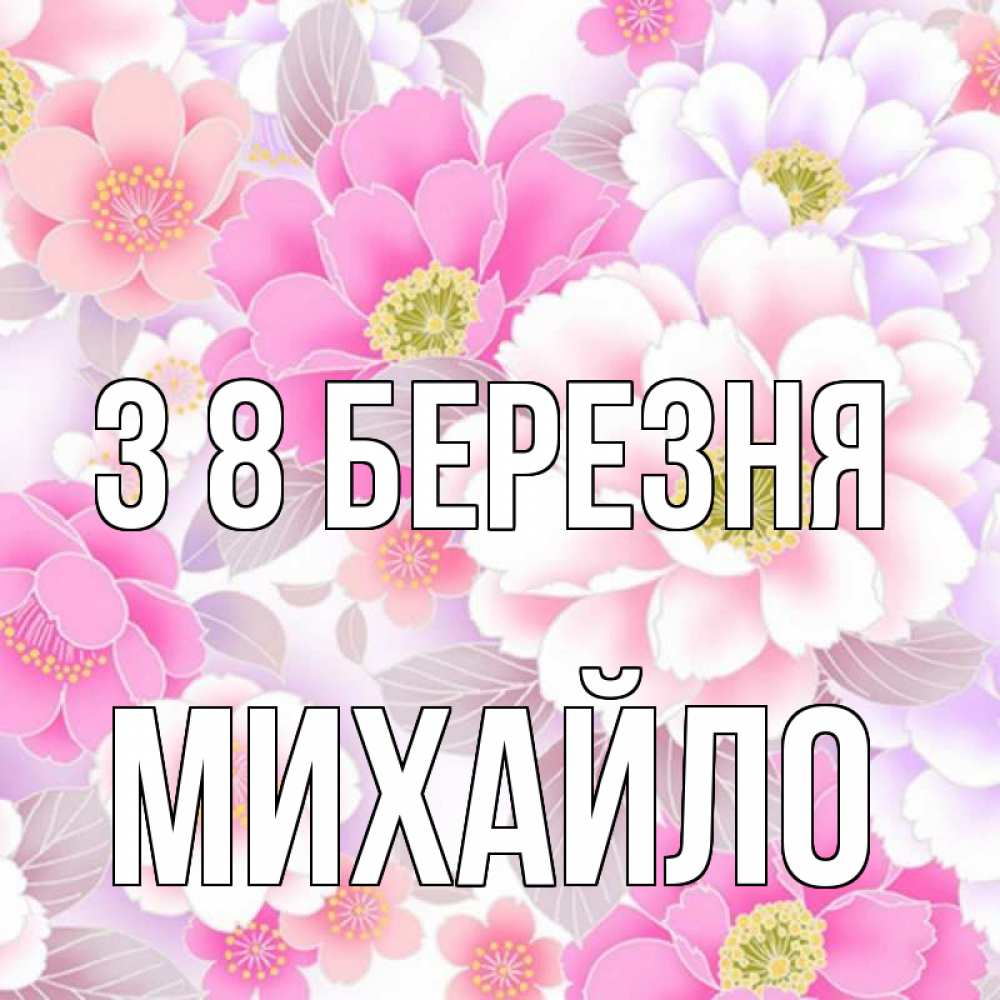 Открытка на каждый день з підписом, Михайло З 8 БЕРЕЗНЯ для женщин Прикольна листівка з побажанням онлайн скачати безкоштовно 
