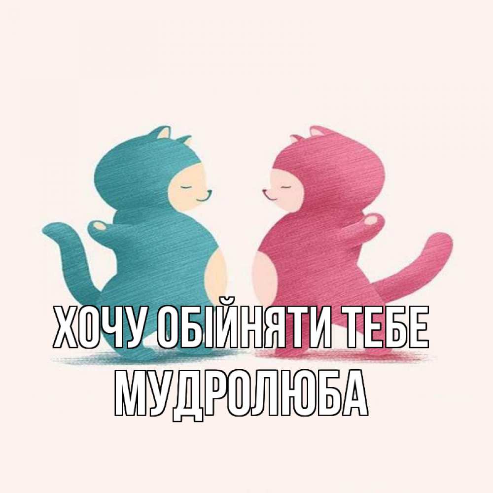 Открытка на каждый день з підписом, Мудролюба Хочу обійняти тебе пузики и котики Прикольна листівка з побажанням онлайн скачати безкоштовно 