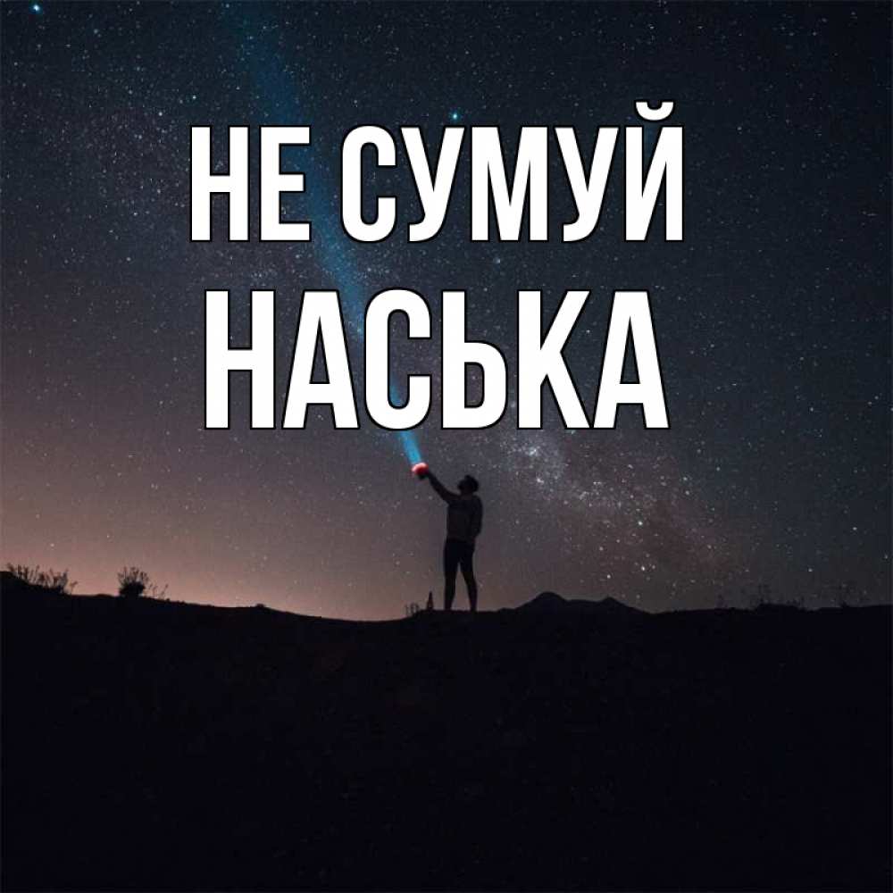 Открытка на каждый день з підписом, Наська Не сумуй луч света и млечный путь Прикольна листівка з побажанням онлайн скачати безкоштовно 