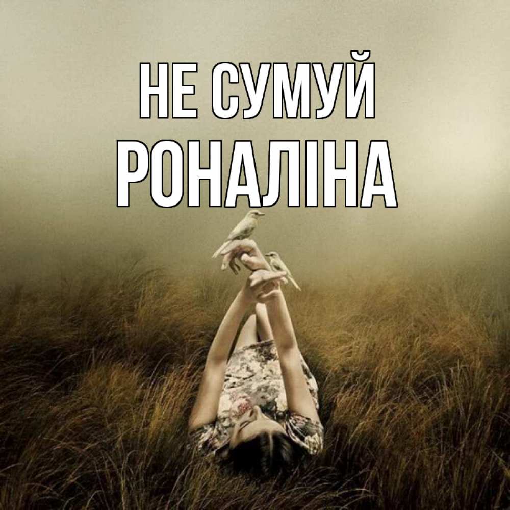 Открытка на каждый день з підписом, Роналіна Не сумуй поле и туман Прикольна листівка з побажанням онлайн скачати безкоштовно 