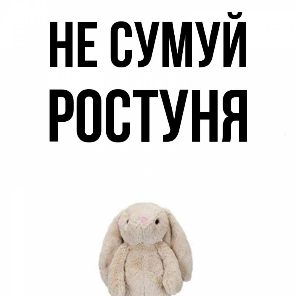 Открытка на каждый день з підписом, Ростуня Не сумуй детская игрушка зайчика Прикольна листівка з побажанням онлайн скачати безкоштовно 