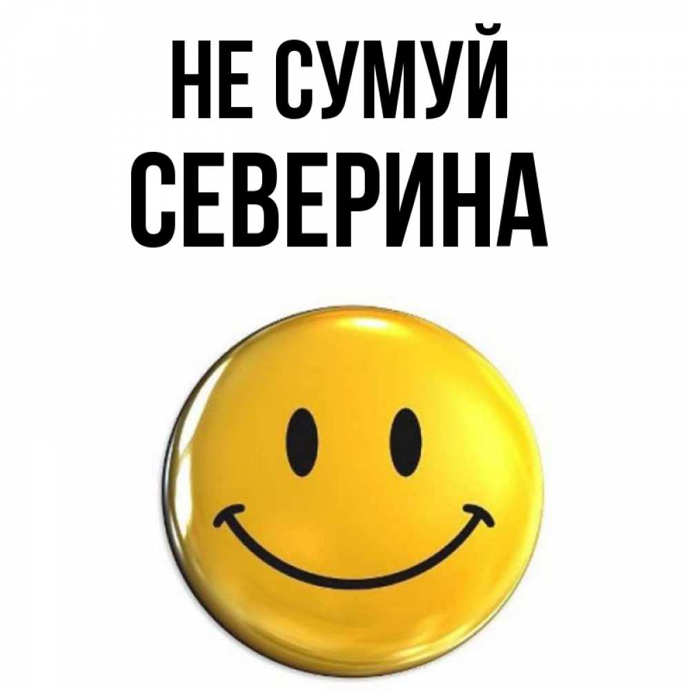 Открытка на каждый день з підписом, Северина Не сумуй триде смайл Прикольна листівка з побажанням онлайн скачати безкоштовно 