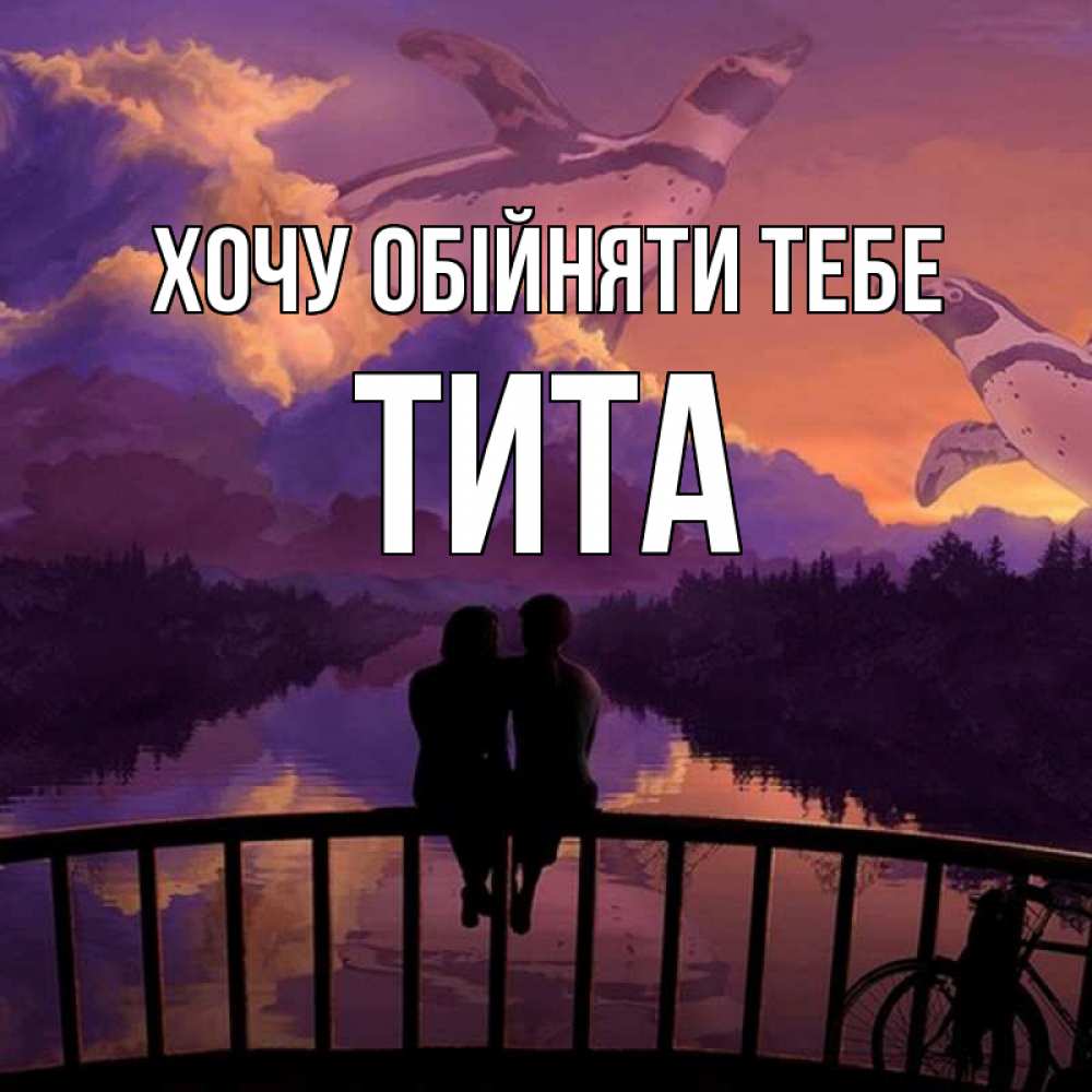 Открытка на каждый день з підписом, Тита Хочу обійняти тебе парочка сидит на мосте или на набережной Прикольна листівка з побажанням онлайн скачати безкоштовно 