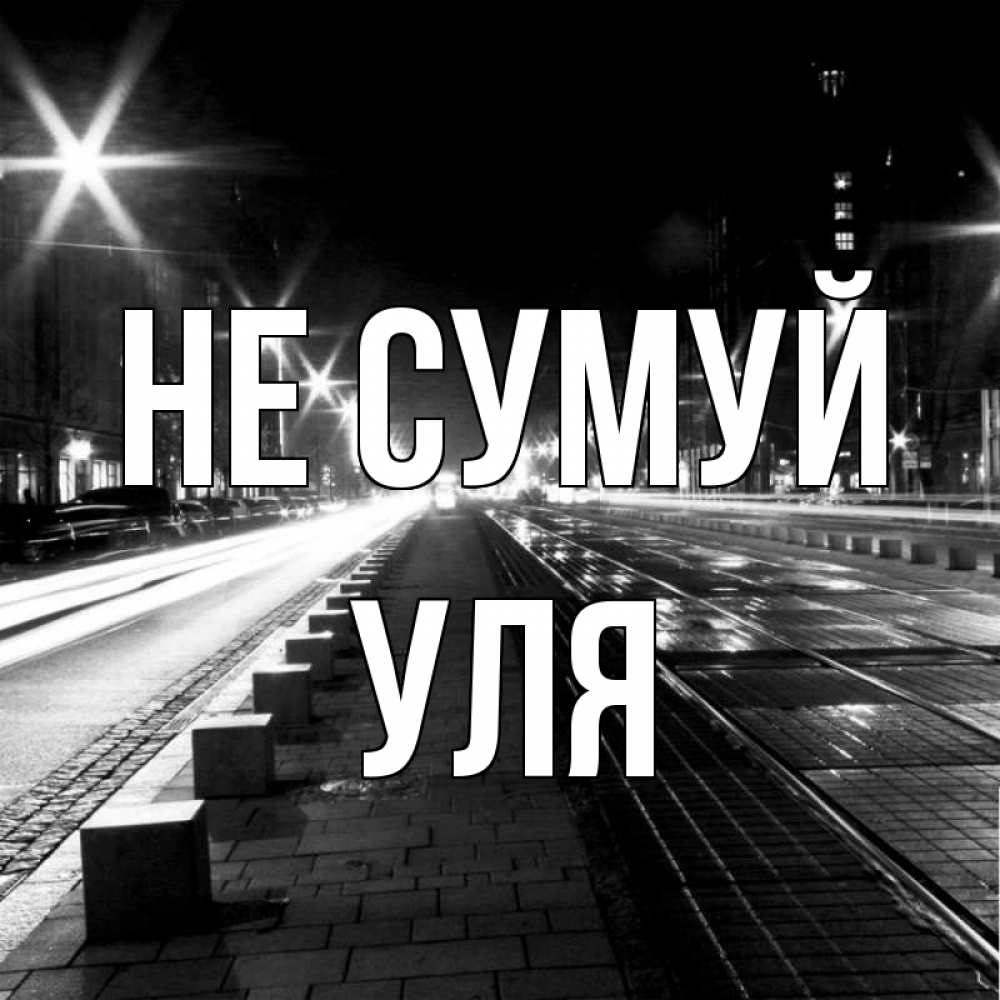 Открытка на каждый день з підписом, Уля Не сумуй ночной проспект Прикольна листівка з побажанням онлайн скачати безкоштовно 