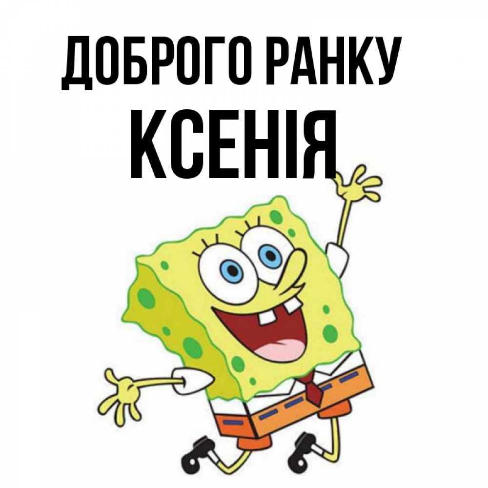 Открытка на каждый день з підписом, Ксенія Доброго ранку улыбающийся спанч Боб Прикольна листівка з побажанням онлайн скачати безкоштовно 