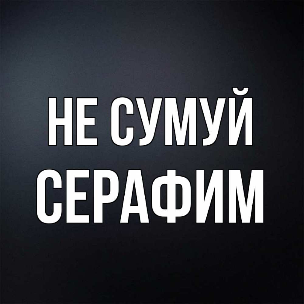 Открытка на каждый день з підписом, Серафим Не сумуй Градиент серый Прикольна листівка з побажанням онлайн скачати безкоштовно 
