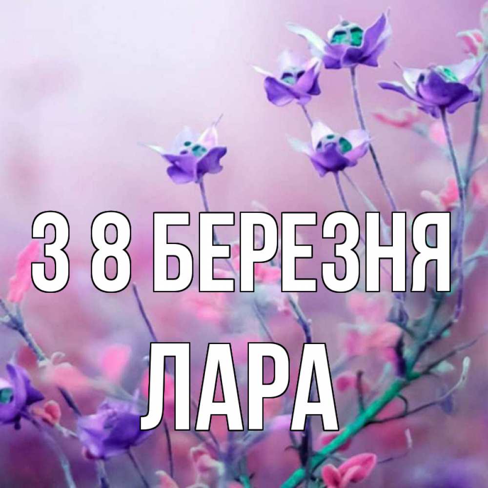 Открытка на каждый день з підписом, Лара З 8 БЕРЕЗНЯ международный женский день 2 Прикольна листівка з побажанням онлайн скачати безкоштовно 