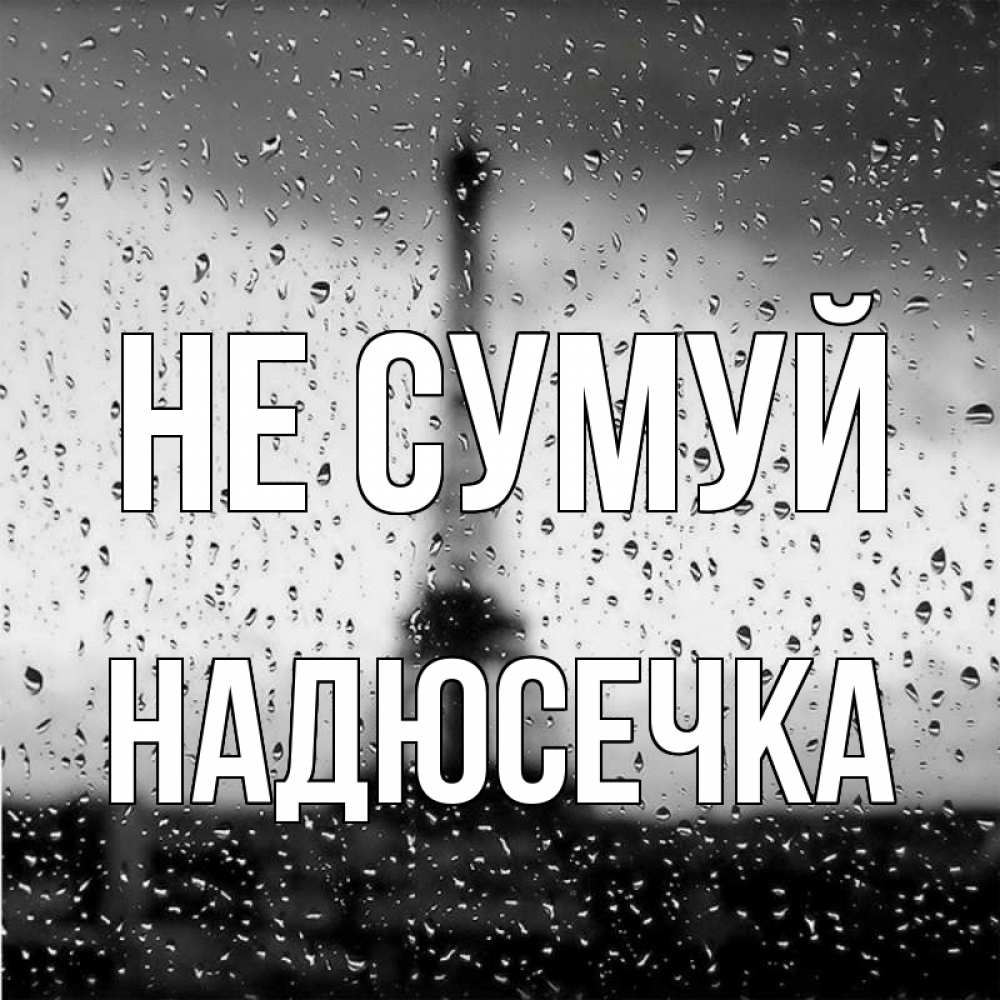 Открытка на каждый день з підписом, Надюсечка Не сумуй Париж и Эйфелева башня Прикольна листівка з побажанням онлайн скачати безкоштовно 