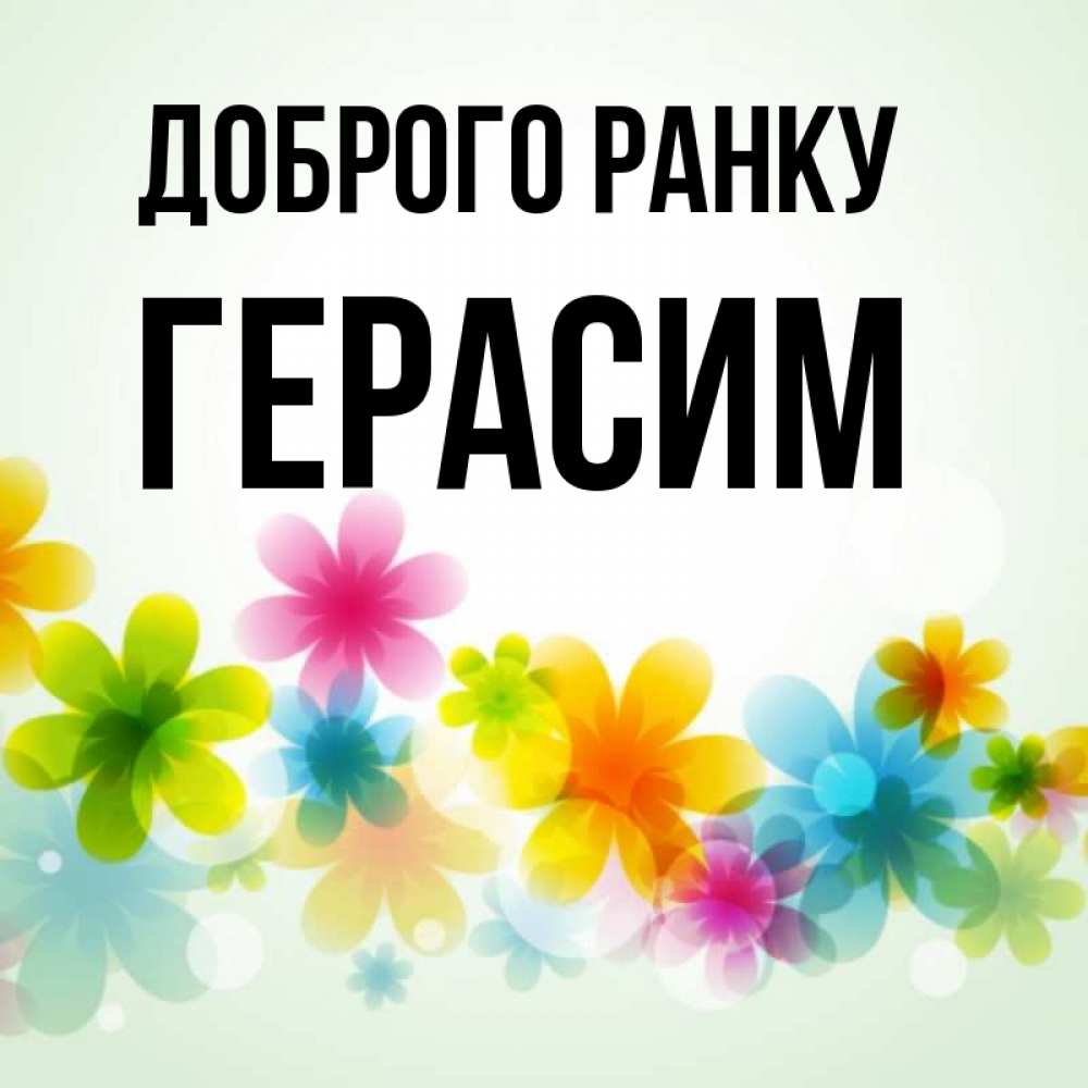 Открытка на каждый день з підписом, Герасим Доброго ранку позитивные цветочки Прикольна листівка з побажанням онлайн скачати безкоштовно 