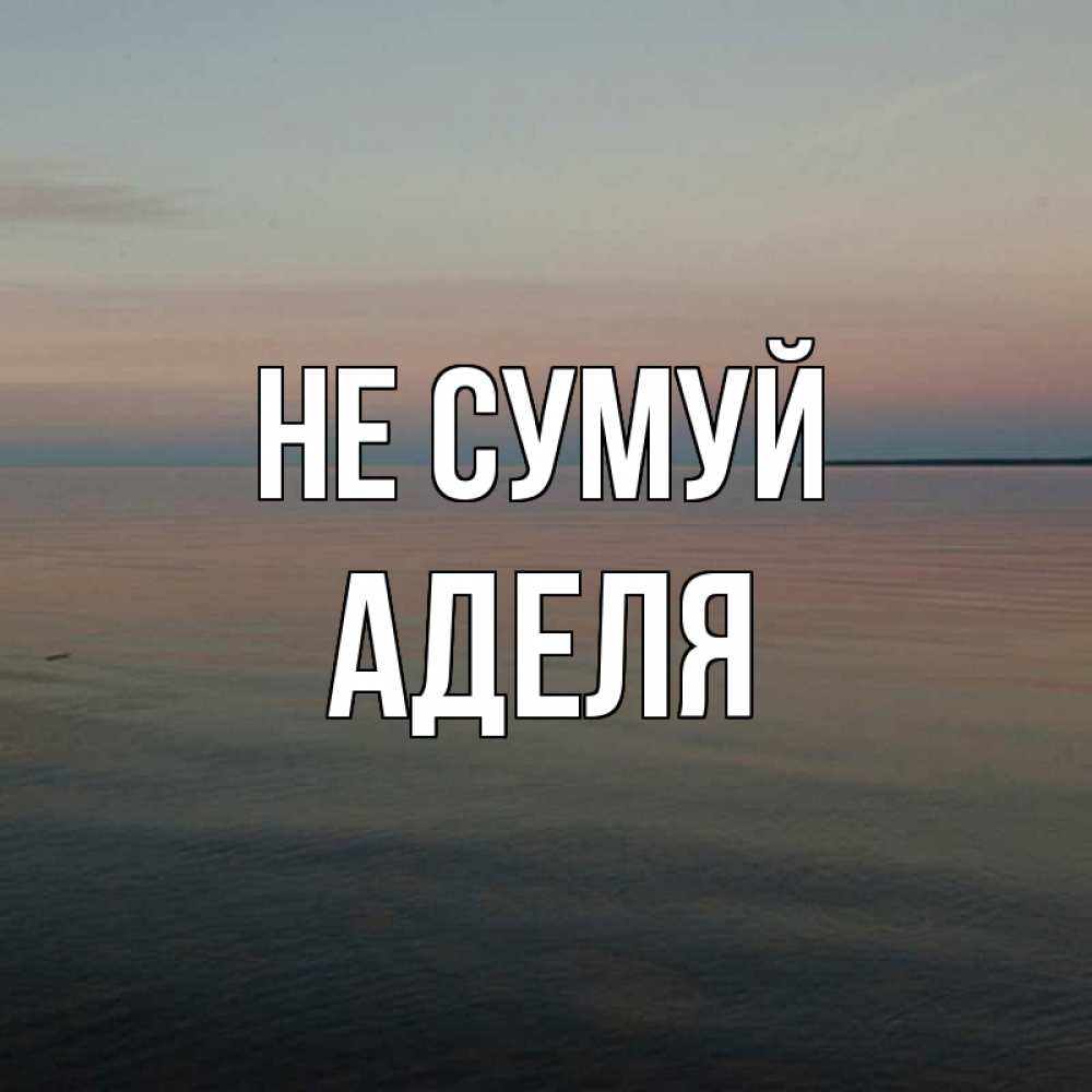 Открытка на каждый день з підписом, Аделя Не сумуй водная гладь Прикольна листівка з побажанням онлайн скачати безкоштовно 