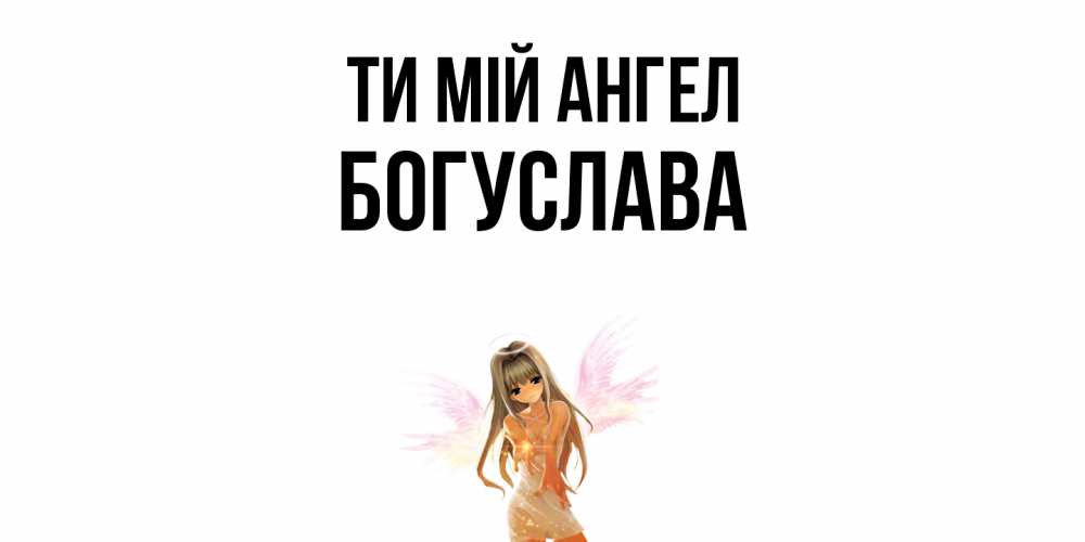 Открытка на каждый день з підписом, Богуслава Ти мій ангел ангел, аниме Прикольна листівка з побажанням онлайн скачати безкоштовно 