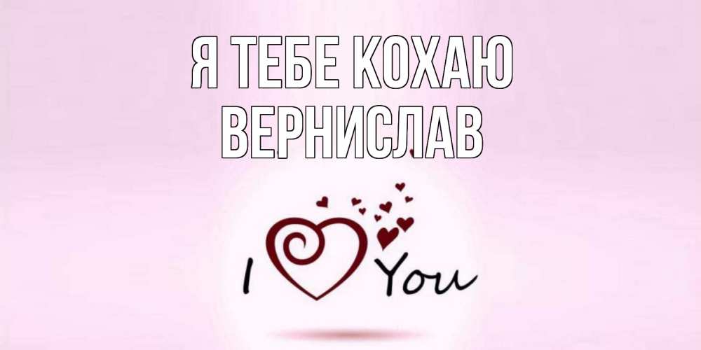 Открытка на каждый день з підписом, Вернислав Я тебе кохаю сердце Прикольна листівка з побажанням онлайн скачати безкоштовно 