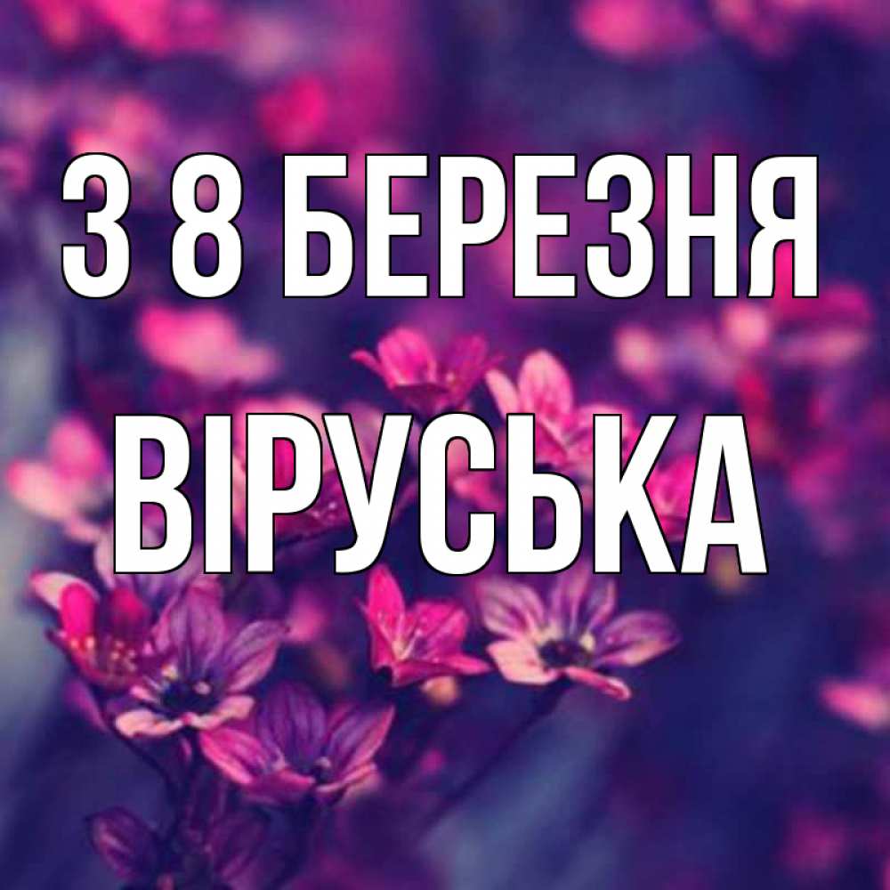 Открытка на каждый день з підписом, Віруська З 8 БЕРЕЗНЯ небольшие цветы 1 Прикольна листівка з побажанням онлайн скачати безкоштовно 