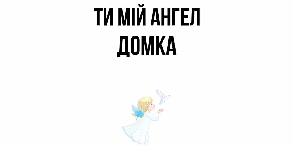 Открытка на каждый день з підписом, Домка Ти мій ангел ангел, голубь Прикольна листівка з побажанням онлайн скачати безкоштовно 