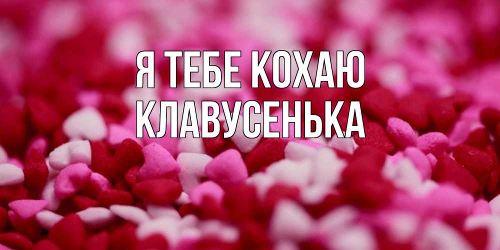 Открытка на каждый день з підписом, Клавусенька Я тебе кохаю красивая открытка с признанием в любви Прикольна листівка з побажанням онлайн скачати безкоштовно 