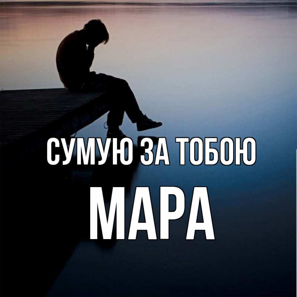 Открытка на каждый день з підписом, Мара Сумую за тобою печаль Прикольна листівка з побажанням онлайн скачати безкоштовно 