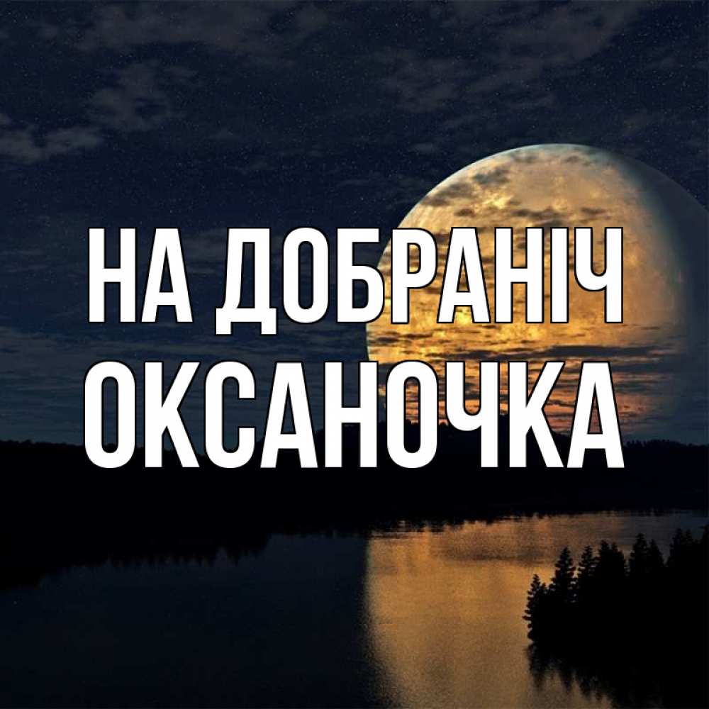 Открытка на каждый день з підписом, Оксаночка На добраніч речка Прикольна листівка з побажанням онлайн скачати безкоштовно 