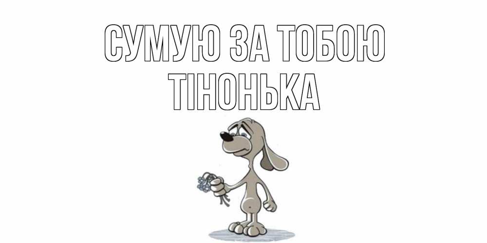 Открытка на каждый день з підписом, Тінонька Сумую за тобою я по тебе скучаю с песиком Прикольна листівка з побажанням онлайн скачати безкоштовно 