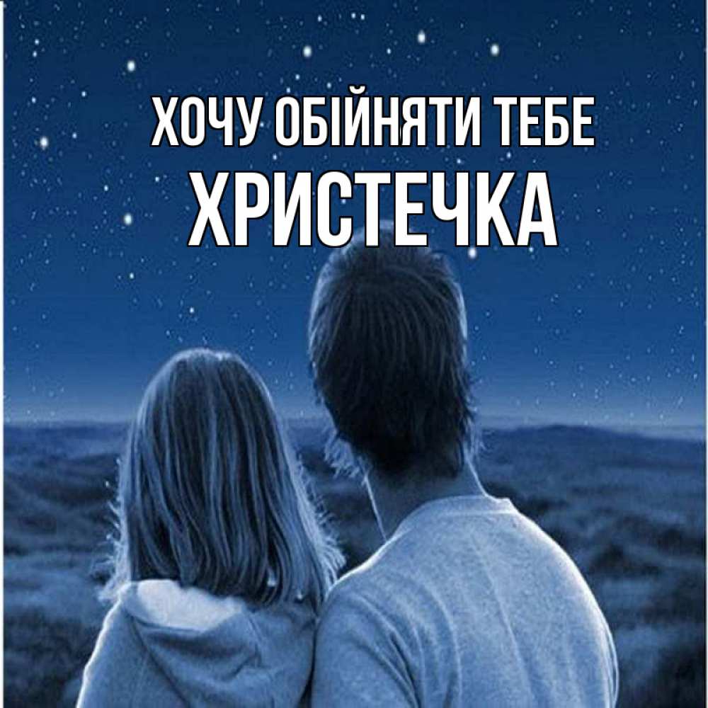 Открытка на каждый день з підписом, Христечка Хочу обійняти тебе парень с девушкой смотрят на звезды Прикольна листівка з побажанням онлайн скачати безкоштовно 