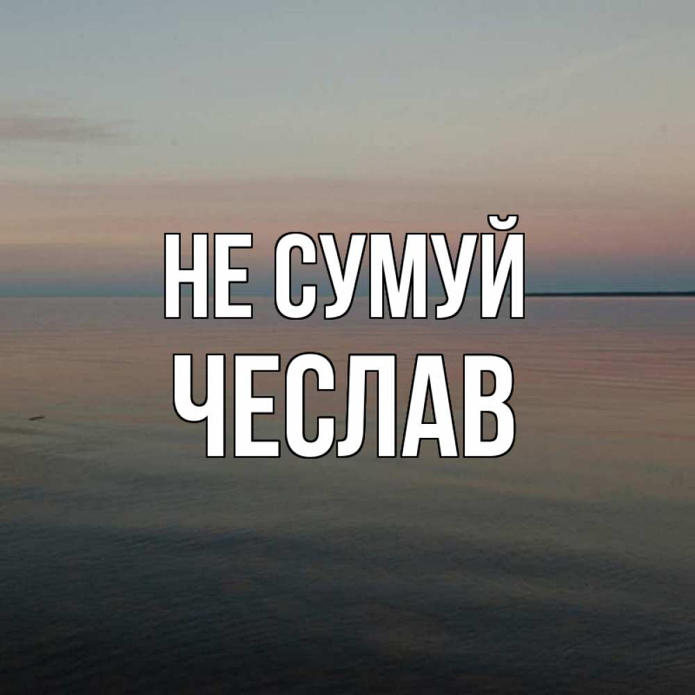 Открытка на каждый день з підписом, Чеслав Не сумуй водная гладь Прикольна листівка з побажанням онлайн скачати безкоштовно 