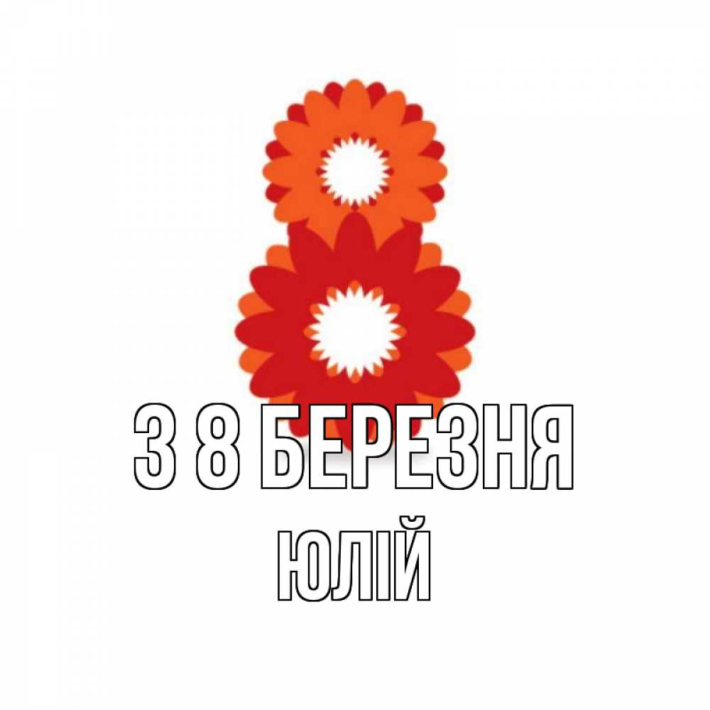 Открытка на каждый день з підписом, Юлій З 8 БЕРЕЗНЯ восьмерка из лепестков Прикольна листівка з побажанням онлайн скачати безкоштовно 