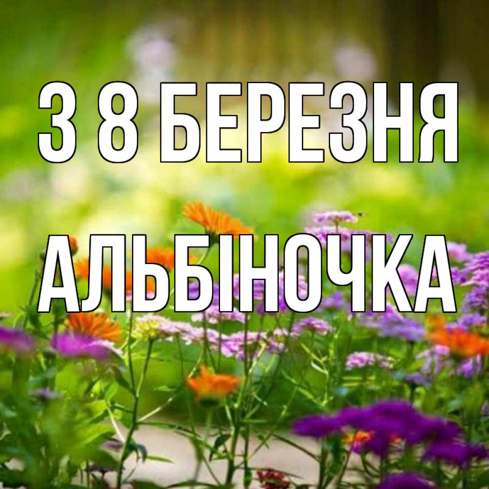 Открытка на каждый день з підписом, Альбіночка З 8 БЕРЕЗНЯ цветы Прикольна листівка з побажанням онлайн скачати безкоштовно 