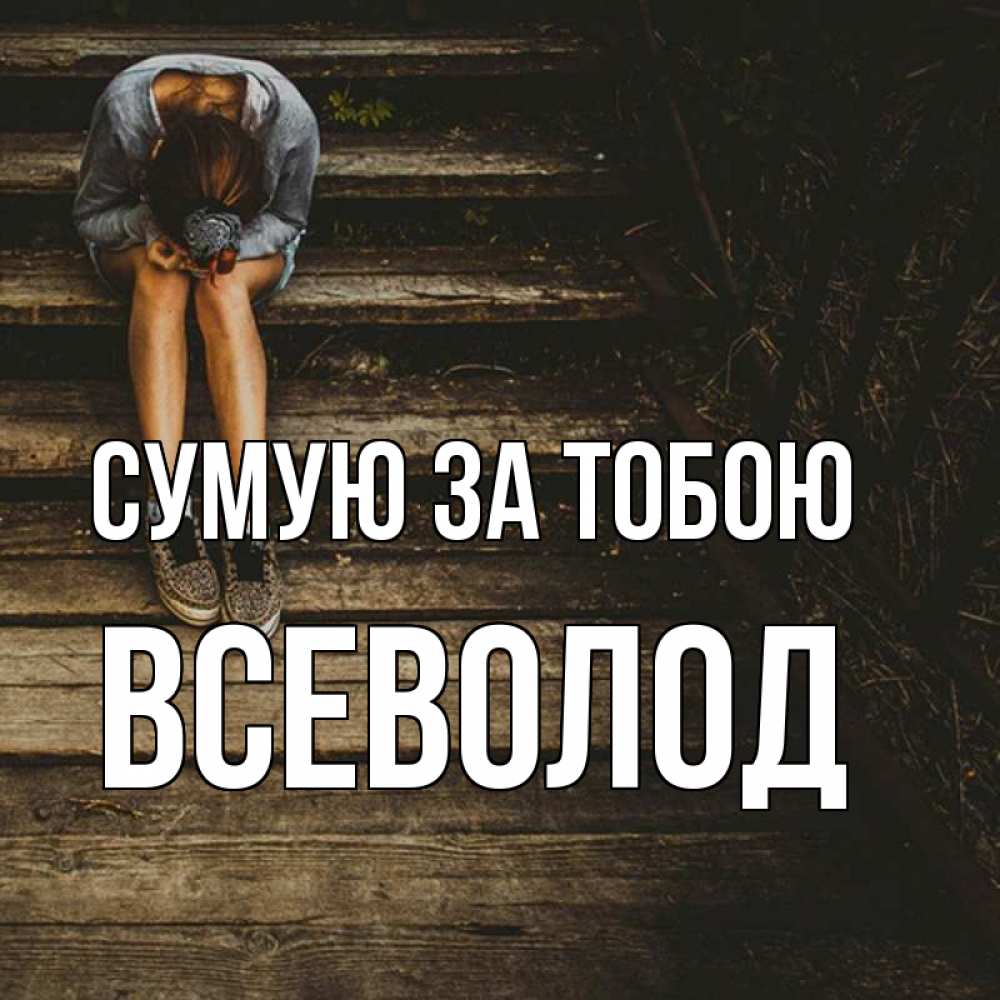 Открытка на каждый день з підписом, Всеволод Сумую за тобою грущу Прикольна листівка з побажанням онлайн скачати безкоштовно 