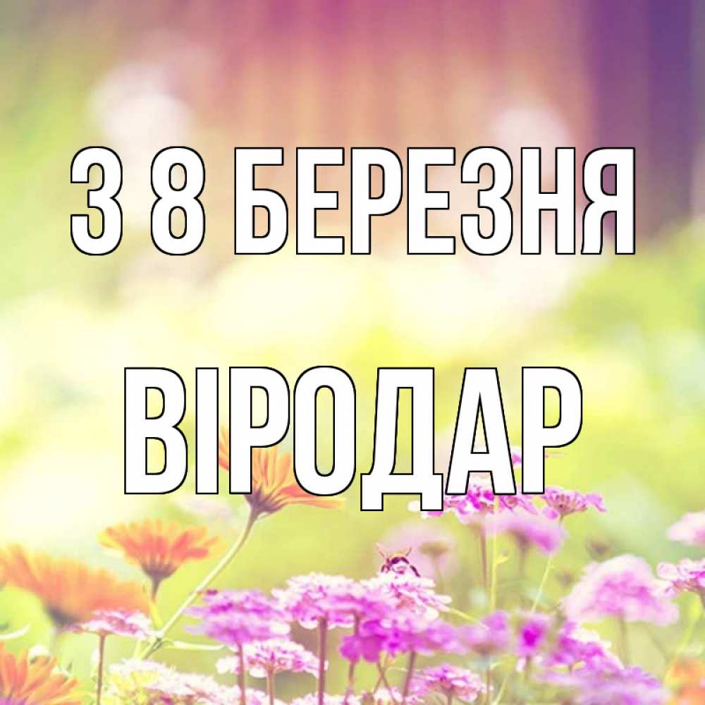 Открытка на каждый день з підписом, Віродар З 8 БЕРЕЗНЯ цветы весна Прикольна листівка з побажанням онлайн скачати безкоштовно 