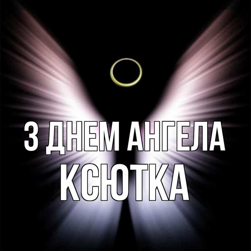 Открытка на каждый день з підписом, Ксютка З Днем ангела ангел из света Прикольна листівка з побажанням онлайн скачати безкоштовно 