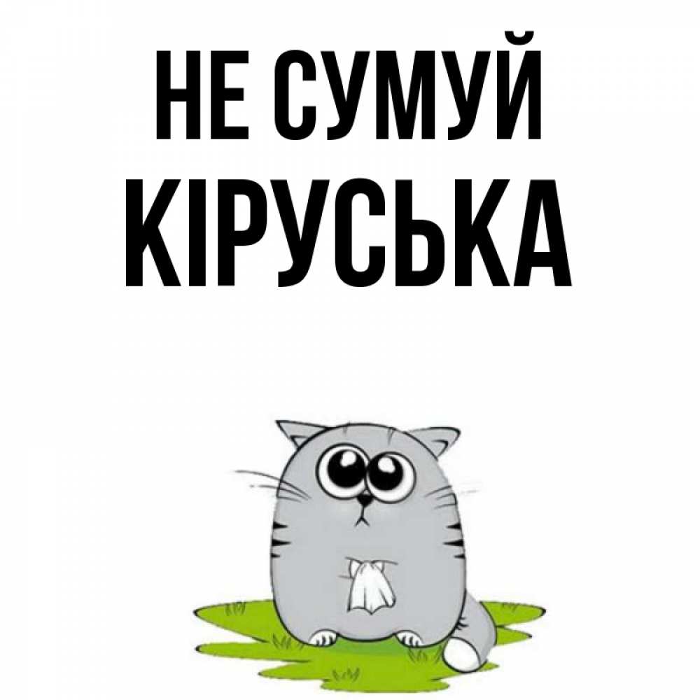 Открытка на каждый день з підписом, Кіруська Не сумуй грустный котяра Прикольна листівка з побажанням онлайн скачати безкоштовно 