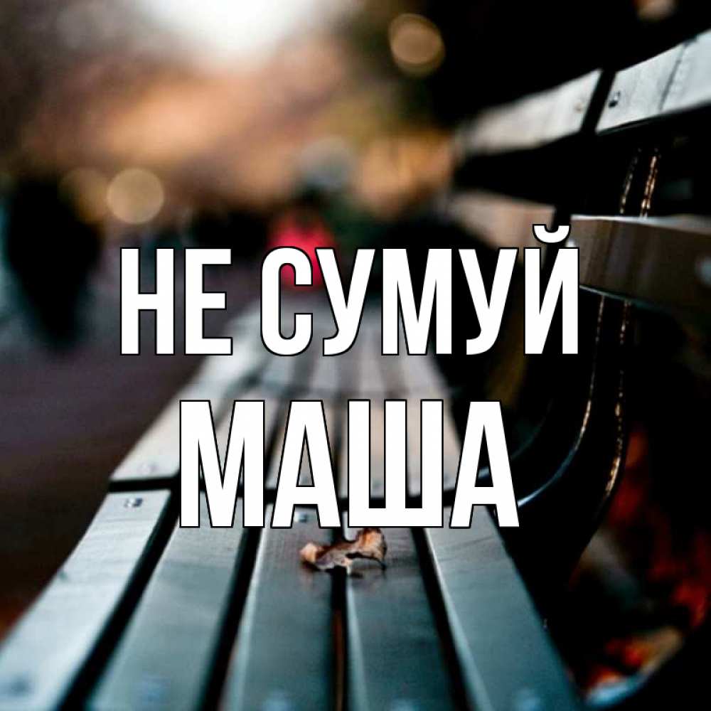 Открытка на каждый день з підписом, Маша Не сумуй размытый фон Прикольна листівка з побажанням онлайн скачати безкоштовно 