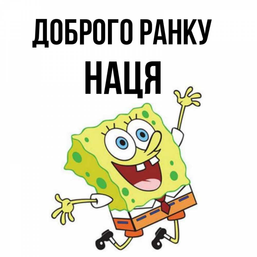 Открытка на каждый день з підписом, Наця Доброго ранку улыбающийся спанч Боб Прикольна листівка з побажанням онлайн скачати безкоштовно 