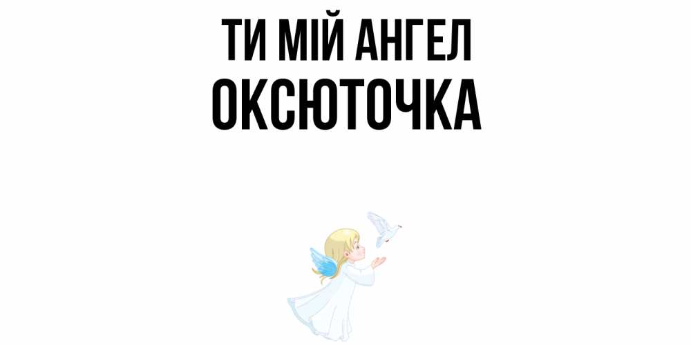 Открытка на каждый день з підписом, Оксюточка Ти мій ангел ангел, голубь Прикольна листівка з побажанням онлайн скачати безкоштовно 