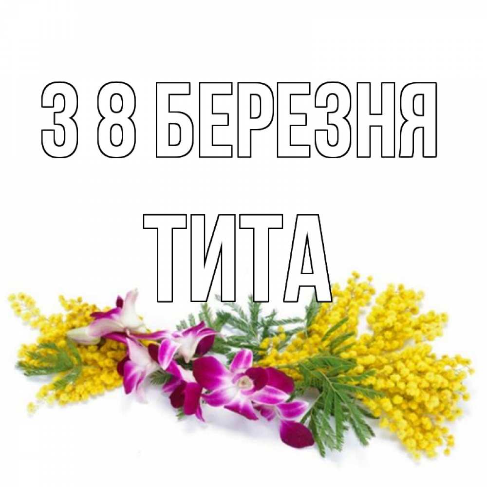 Открытка на каждый день з підписом, Тита З 8 БЕРЕЗНЯ открытка на международный женский день с цветами  1 Прикольна листівка з побажанням онлайн скачати безкоштовно 