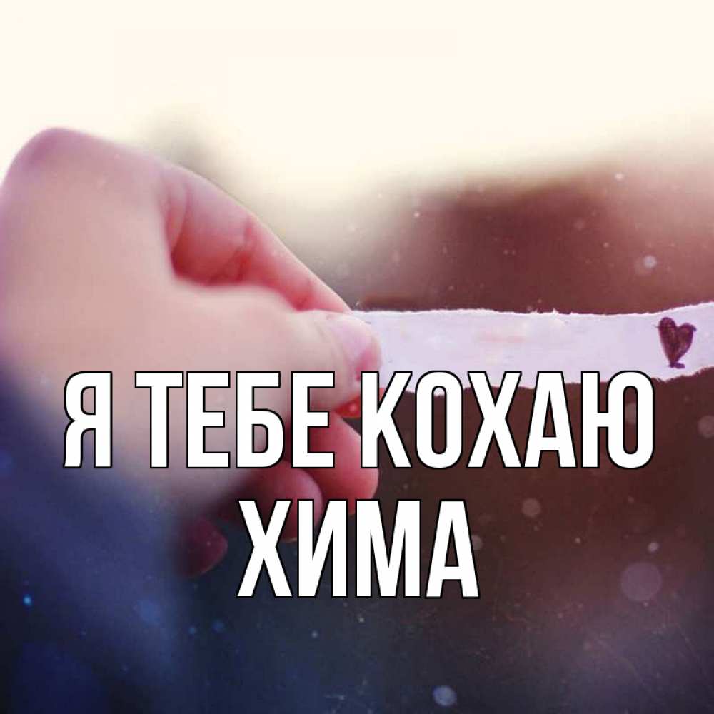 Открытка на каждый день з підписом, Хима Я тебе кохаю для тебя Прикольна листівка з побажанням онлайн скачати безкоштовно 