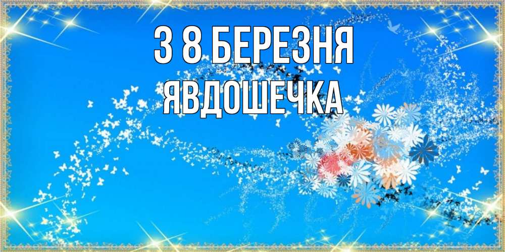Открытка на каждый день з підписом, Явдошечка З 8 БЕРЕЗНЯ открытка с подписью к международному женскому дню Прикольна листівка з побажанням онлайн скачати безкоштовно 