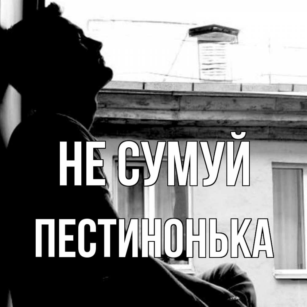 Открытка на каждый день з підписом, Пестинонька Не сумуй старый дом Прикольна листівка з побажанням онлайн скачати безкоштовно 