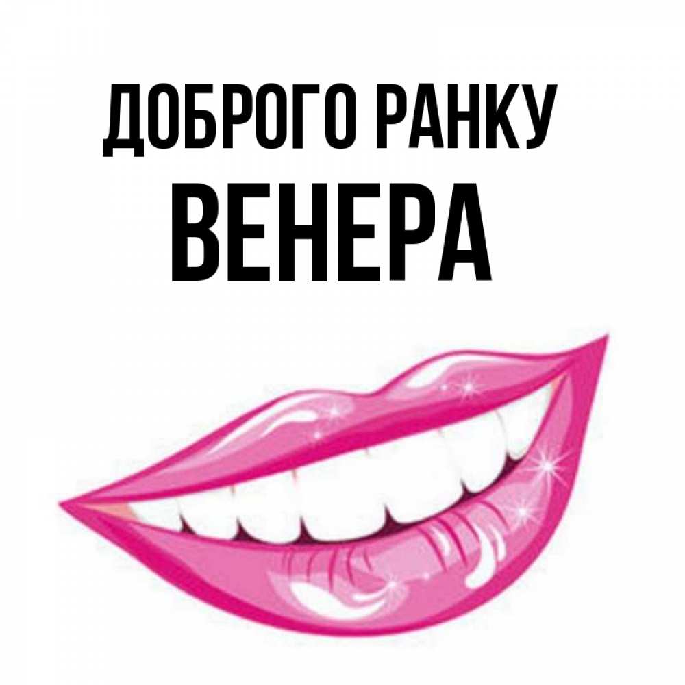 Открытка на каждый день з підписом, Венера Доброго ранку розовые губы и белые зубы Прикольна листівка з побажанням онлайн скачати безкоштовно 