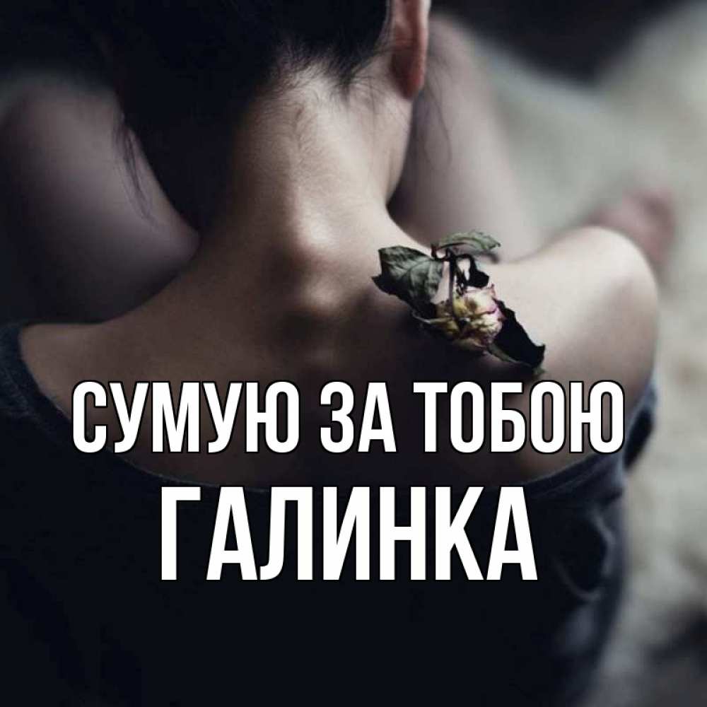 Открытка на каждый день з підписом, Галинка Сумую за тобою засох цветок Прикольна листівка з побажанням онлайн скачати безкоштовно 