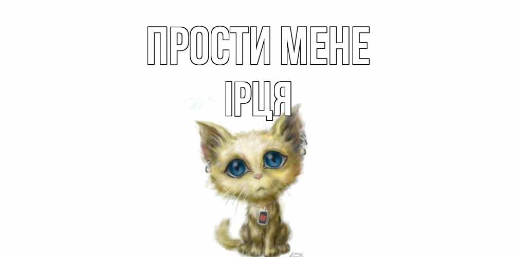 Открытка на каждый день з підписом, Ірця Прости мене прости меня открытка с котиком Прикольна листівка з побажанням онлайн скачати безкоштовно 
