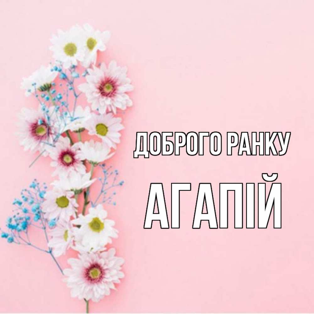 Открытка на каждый день з підписом, Агапій Доброго ранку цветы с подписью Прикольна листівка з побажанням онлайн скачати безкоштовно 