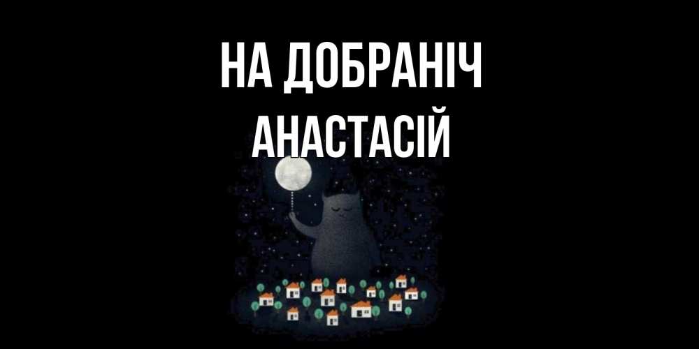 Открытка на каждый день з підписом, Анастасій На добраніч кот,луна, ночь, звезды Прикольна листівка з побажанням онлайн скачати безкоштовно 