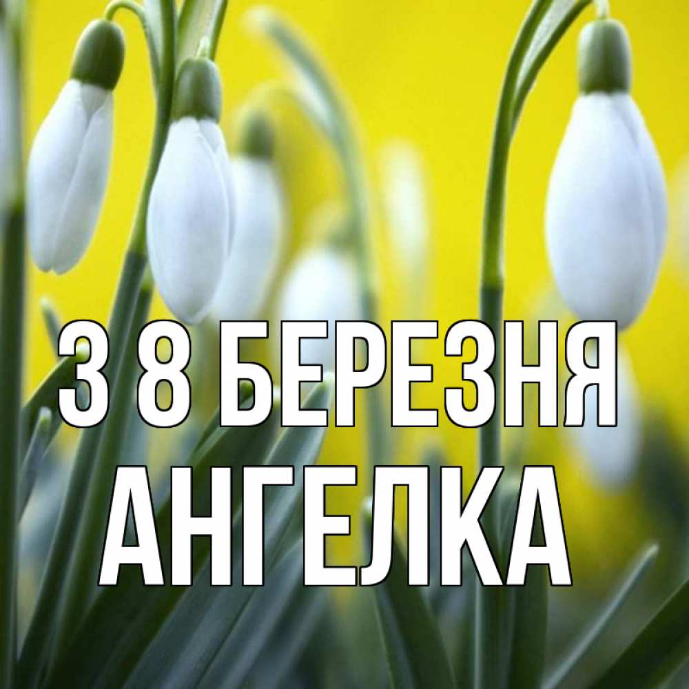 Открытка на каждый день з підписом, Ангелка З 8 БЕРЕЗНЯ весенние цветы Прикольна листівка з побажанням онлайн скачати безкоштовно 